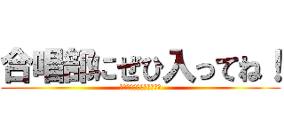 合唱部にぜひ入ってね！ (仮入部だけでもいいから！)