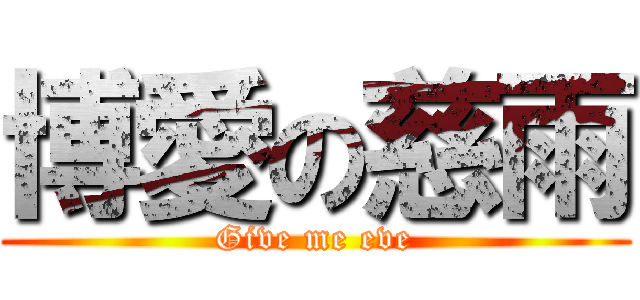 博愛の慈雨 (Give me eve)