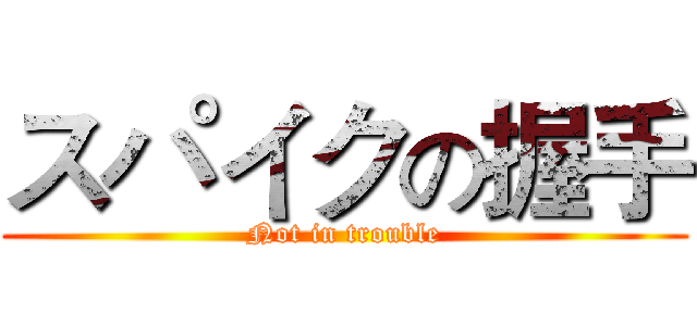 スパイクの握手 (Not in trouble)