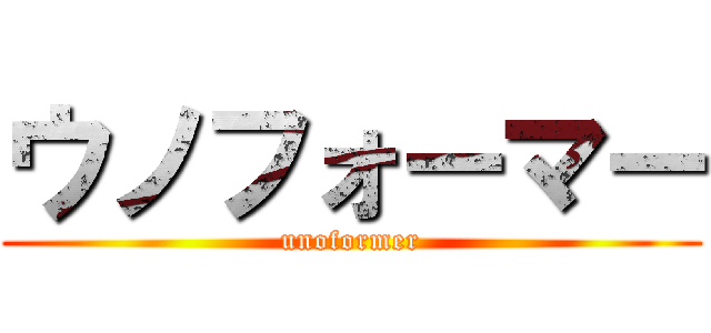 ウノフォーマー (unoformer)
