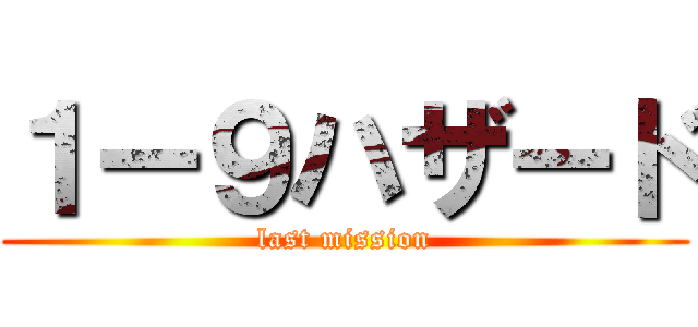 １ー９ハザード (last mission)