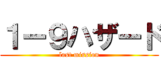 １ー９ハザード (last mission)