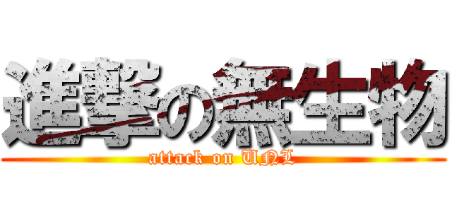 進撃の無生物 (attack on UNL)