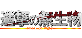進撃の無生物 (attack on UNL)