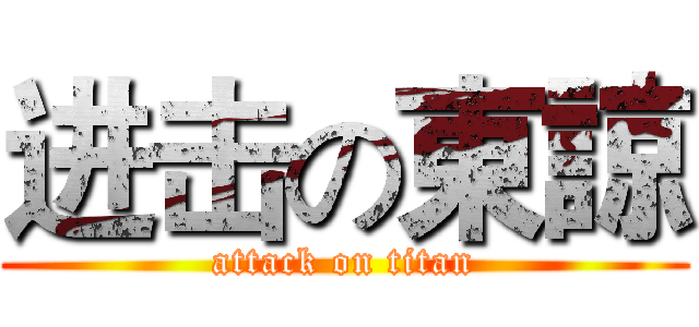 进击の東諒 (attack on titan)