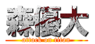 森優大 (attack on titan)