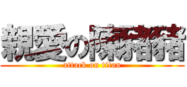 親愛の陳豬豬 (attack on titan)