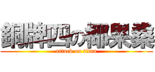 銅牌四の椰果桑 (attack on titan)