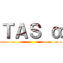 ＴＡＳ α ()