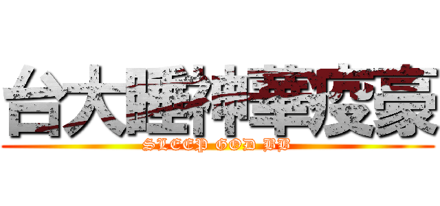 台大睡神華疫豪 (SLEEP GOD BB)