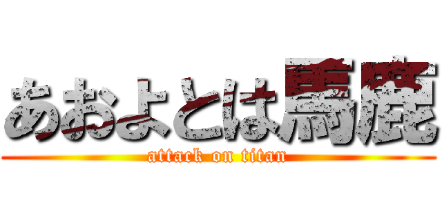 あおよとは馬鹿 (attack on titan)