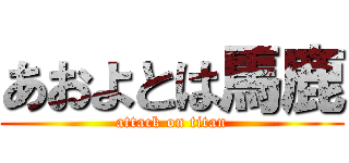 あおよとは馬鹿 (attack on titan)