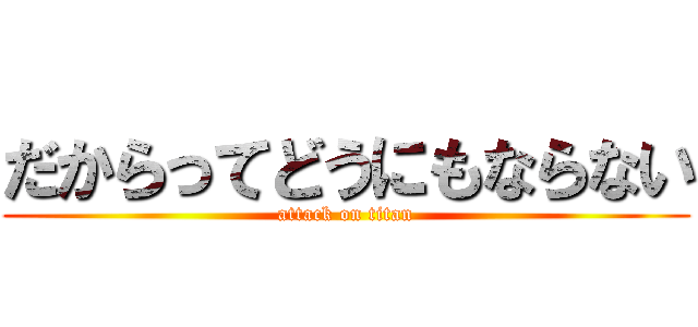 だからってどうにもならない (attack on titan)