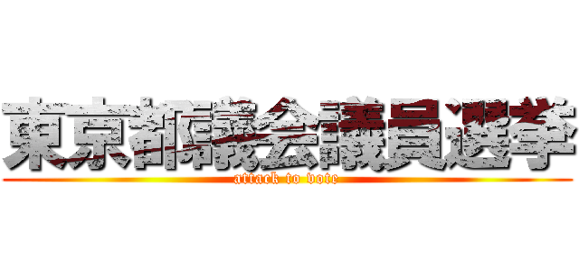 東京都議会議員選挙 (attack to vote)