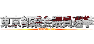 東京都議会議員選挙 (attack to vote)