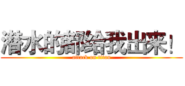 潜水的都给我出来！ (attack on titan)