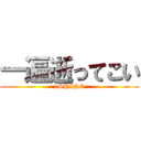 一遍逝ってこい (1SHINE)