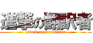 進撃の翻訳者 (attack on translator)