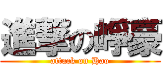進撃の崢豪 (attack on Hao)