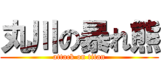 丸川の暴れ熊 (attack on titan)