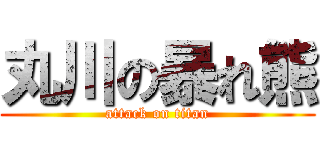 丸川の暴れ熊 (attack on titan)