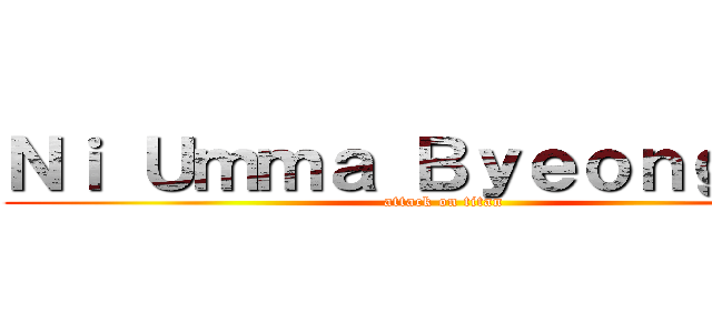 Ｎｉ Ｕｍｍａ ＢｙｅｏｎｇＳｉｎ (attack on titan)