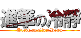 進撃の冷靜 (Attack on Clam Down)