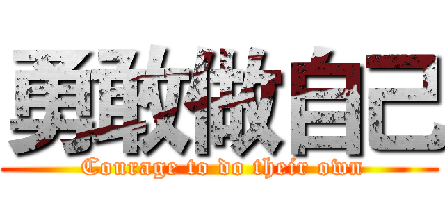 勇敢做自己 ( Courage to do their own)