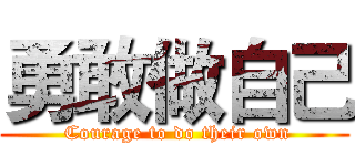 勇敢做自己 ( Courage to do their own)