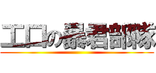 工口の暴君部隊 ()