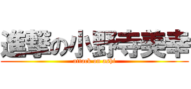進撃の小野寺美幸 (attack on ashi)
