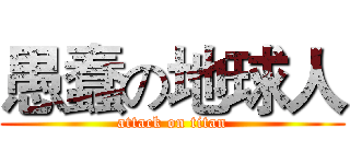 愚蠢の地球人 (attack on titan)