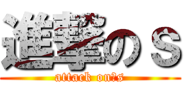 進撃のｓ (attack on　s)