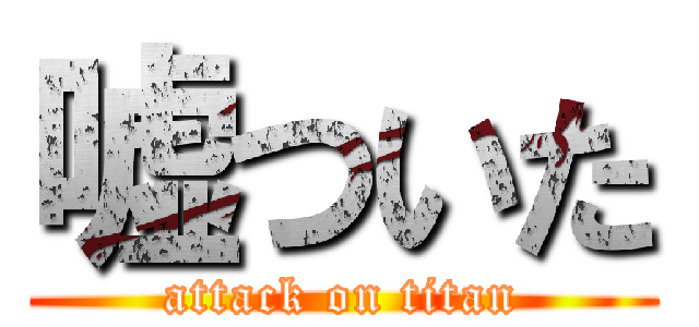 嘘ついた (attack on titan)