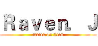 Ｒａｖｅｎ．Ｊ (attack on titan)