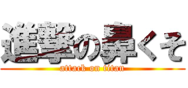 進撃の鼻くそ (attack on titan)