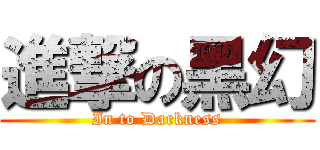 進撃の黑幻 (In to Darkness)