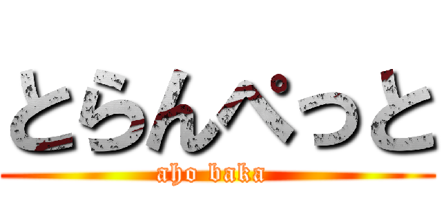 とらんぺっと (aho baka )