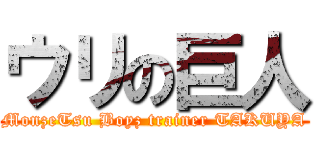 ウリの巨人 (MonzeTsu Boyz trainer TAKUYA)