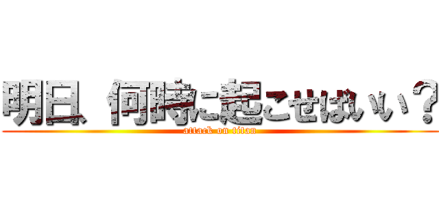明日、何時に起こせばいい？ (attack on titan)
