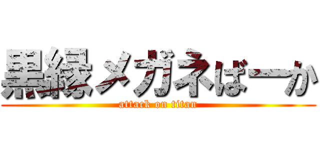 黒縁メガネばーか (attack on titan)