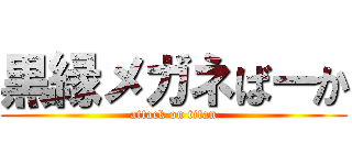 黒縁メガネばーか (attack on titan)