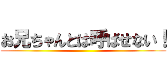 お兄ちゃんとは呼ばせない！ ()