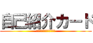 自己紹介カード (とりあえず書いてください)