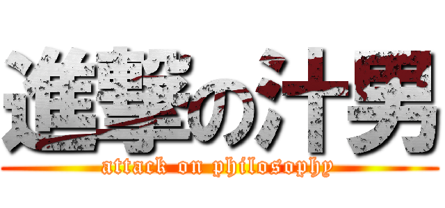 進撃の汁男 (attack on philosophy)