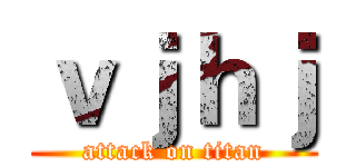 ｖｊｈｊ (attack on titan)