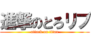進撃のとろリブ (attack on titan)