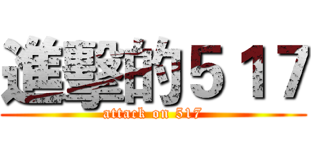 進擊的５１７ (attack on 517)