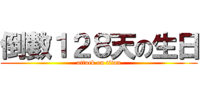 倒數１２８天の生日 (attack on titan)