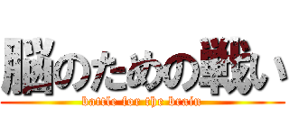 脳のための戦い (battle for the brain)